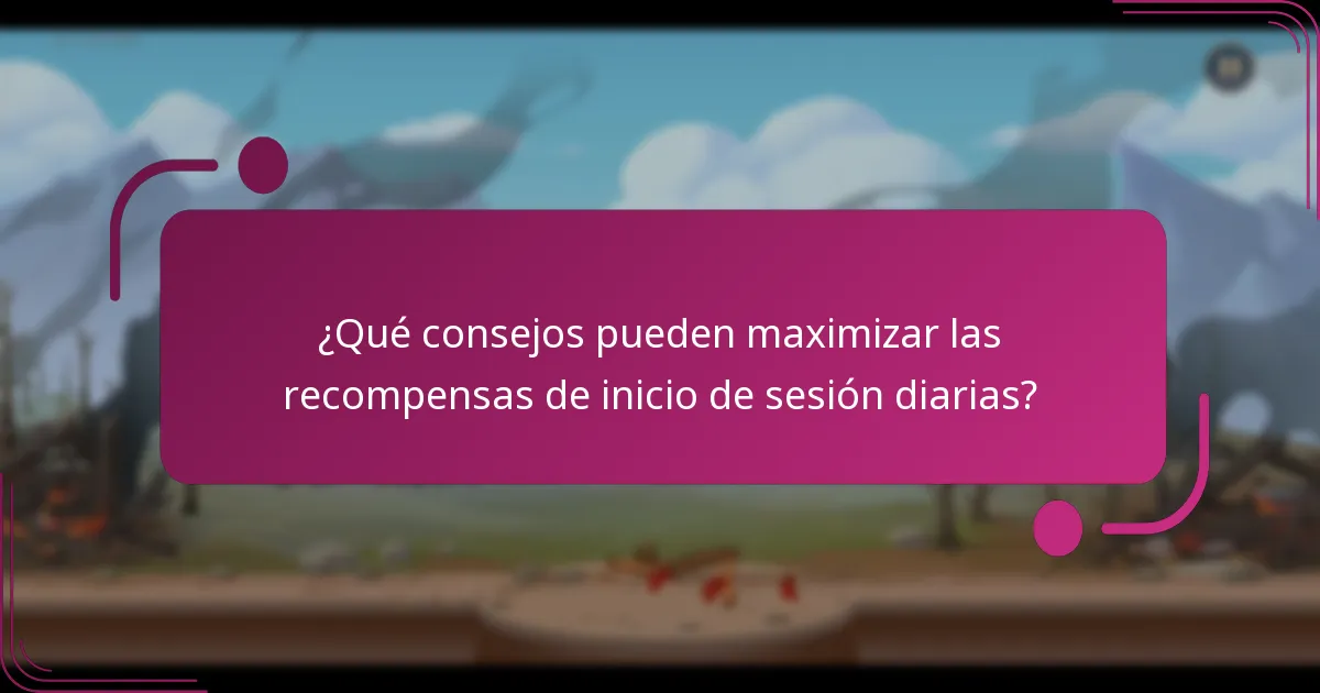 ¿Qué consejos pueden maximizar las recompensas de inicio de sesión diarias?